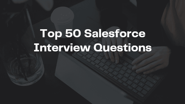 Top 50 Salesforce Interview Questions And Answers You Must Prepare In 2023